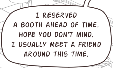 A speech bubble that says, 'I reserved a booth ahead of time. I hope you don't mind. I usually meet a friend around this time.'