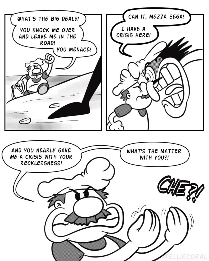 Panel 1 - Gustavo climbs the incline, dragging his backpack behind him. His chef's hat is crumpled over his head. He's livid, shaking his fist at Peppino. Peppino's foot is visible. - Gustavo: What's the big deal?! You knock me over and leave me in the road! You menace! - Panel 2 - Peppino has comically stretched his neck and mashed his nose against Gustavo's. The two men stare each other down. - Peppino: Can it, mezza sega! I have a crisis here! - Panel 3 - Gustavo pinches his fingers together in the 'what do you want' Italian gesture. A 'sound effect' of Che?!' emphasizes the gesture. - Gustavo: And you nearly gave ME a crisis with your recklessness! What's the matter with you?!