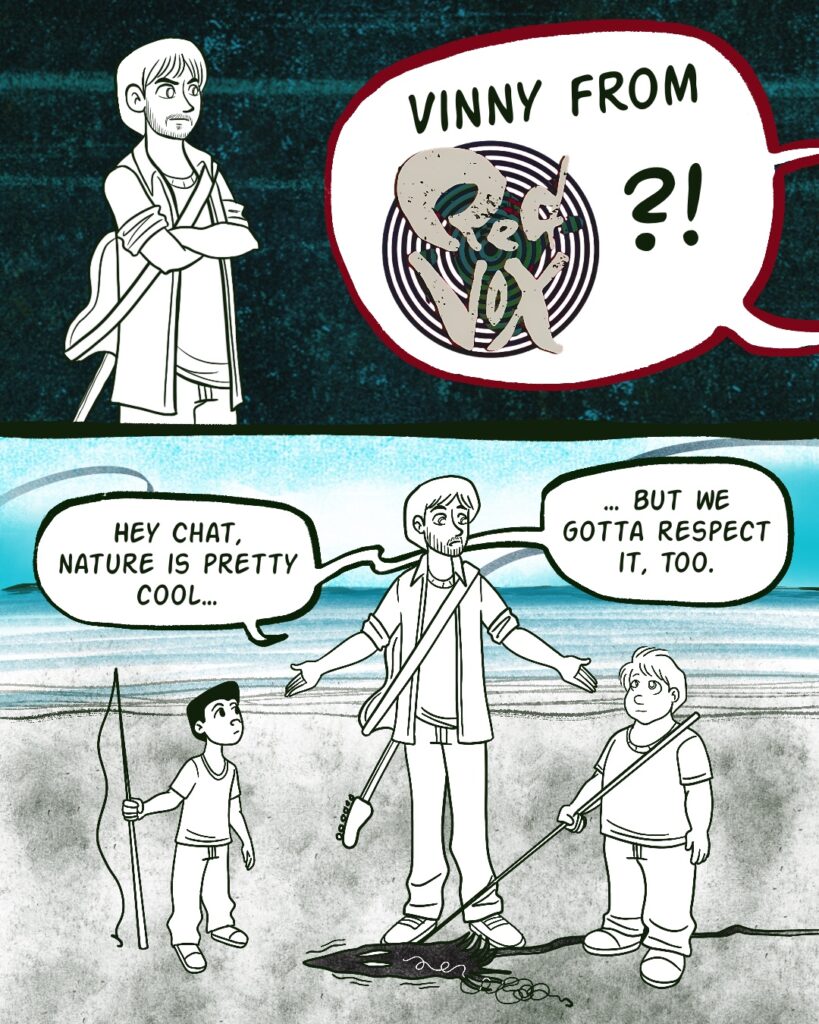 Panel 1 - Vinny stands with his arms crossed, looking stern. Off-panel, the boys yell in unison, Vinny from Red Vox?!
- Panel 2 - Vinny stands between the two boys, arms stretched out as he speaks. The boys listen in rapt attention. The creature, still being poked by the fishing rod, is quivering.
- Vinny says, "Hey chat, nature is pretty cool... but we gotta respect it, too.